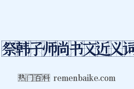 祭韩子师尚书文近义词是什么意思的图片